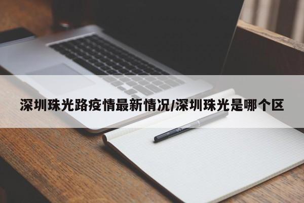 深圳珠光路疫情最新情况／深圳珠光是哪个区