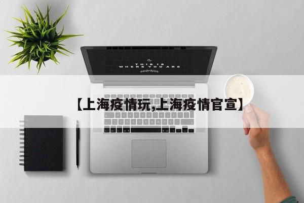 【上海疫情玩,上海疫情官宣】