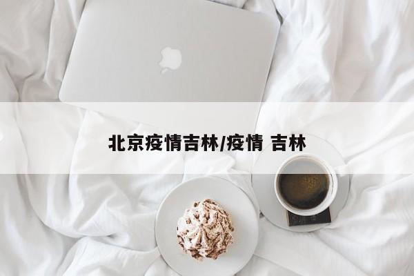 北京疫情吉林／疫情 吉林