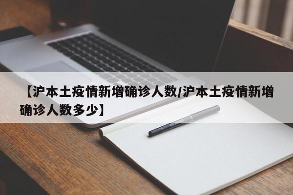 【沪本土疫情新增确诊人数／沪本土疫情新增确诊人数多少】