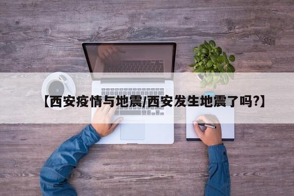 【西安疫情与地震／西安发生地震了吗？】