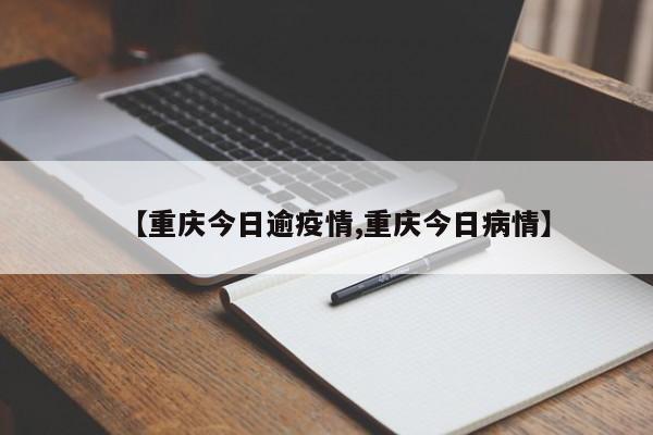 【重庆今日逾疫情,重庆今日病情】