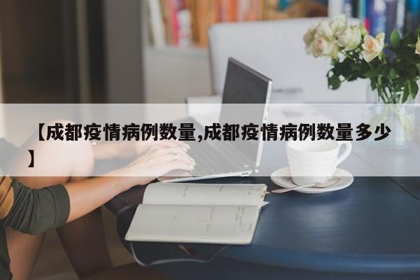【成都疫情病例数量,成都疫情病例数量多少】