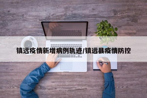镇远疫情新增病例轨迹／镇远县疫情防控