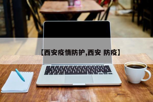 【西安疫情防护,西安 防疫】