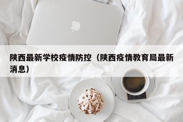 陕西最新学校疫情防控（陕西疫情教育局最新消息）