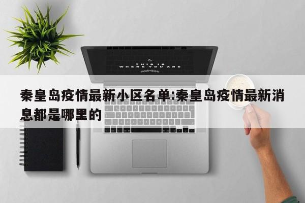 秦皇岛疫情最新小区名单：秦皇岛疫情最新消息都是哪里的