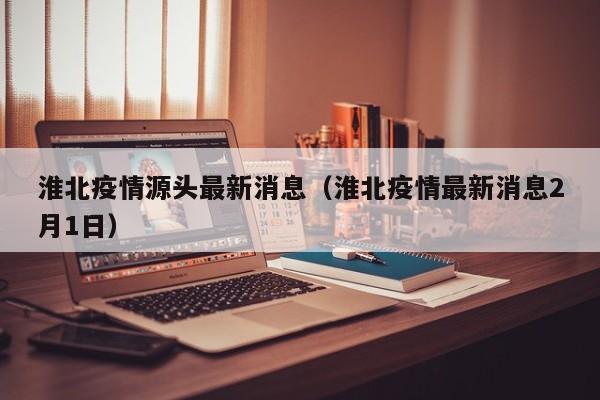 淮北疫情源头最新消息（淮北疫情最新消息2月1日）