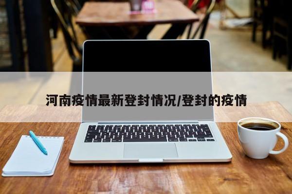 河南疫情最新登封情况／登封的疫情