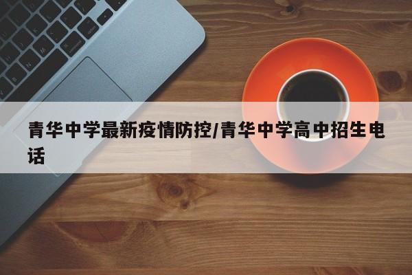青华中学最新疫情防控／青华中学高中招生电话