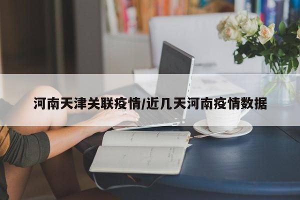 河南天津关联疫情／近几天河南疫情数据