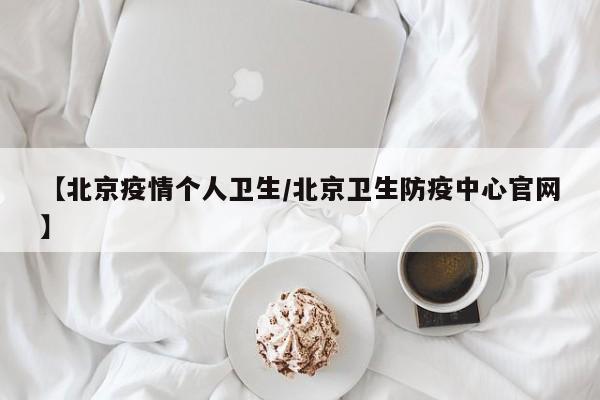 【北京疫情个人卫生／北京卫生防疫中心官网】