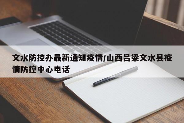 文水防控办最新通知疫情／山西吕梁文水县疫情防控中心电话