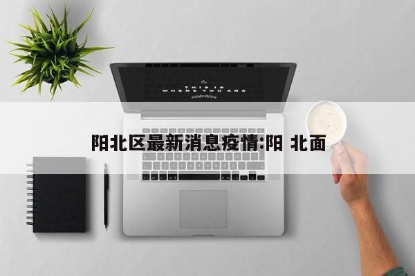 阳北区最新消息疫情：阳 北面
