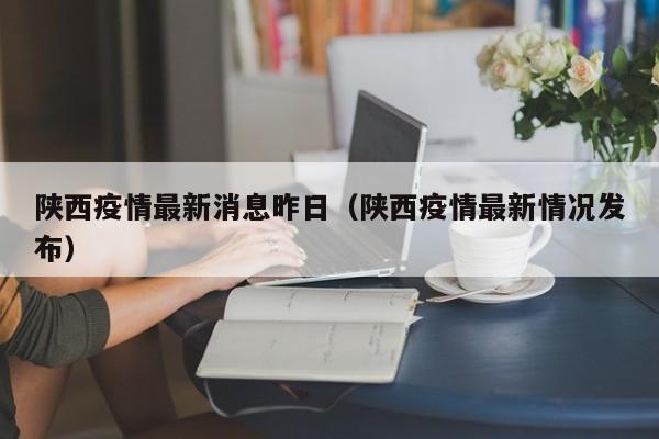 陕西疫情最新消息昨日（陕西疫情最新情况发布）