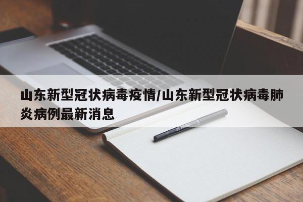 山东新型冠状病毒疫情／山东新型冠状病毒肺炎病例最新消息