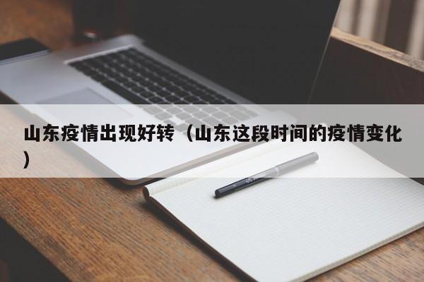 山东疫情出现好转（山东这段时间的疫情变化）