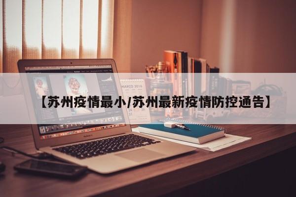 【苏州疫情最小／苏州最新疫情防控通告】