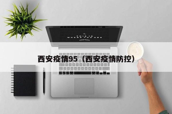 西安疫情95（西安疫情防控）