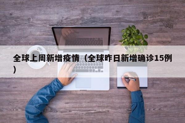 全球上周新增疫情（全球昨日新增确诊15例）