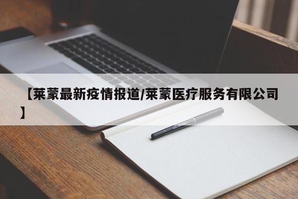【莱蒙最新疫情报道／莱蒙医疗服务有限公司】