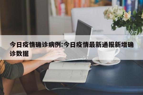 今日疫情确诊病例：今日疫情最新通报新增确诊数据