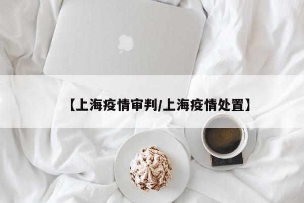 【上海疫情审判／上海疫情处置】