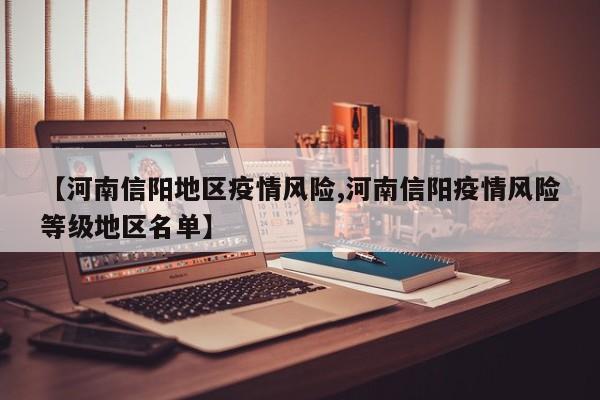 【河南信阳地区疫情风险,河南信阳疫情风险等级地区名单】