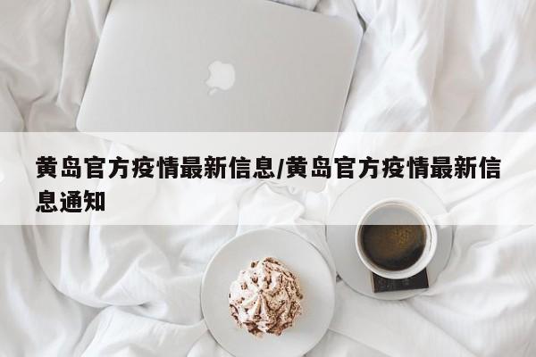 黄岛官方疫情最新信息／黄岛官方疫情最新信息通知