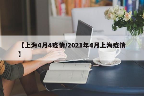 【上海4月4疫情／2021年4月上海疫情】