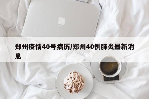 郑州疫情40号病历／郑州40例肺炎最新消息