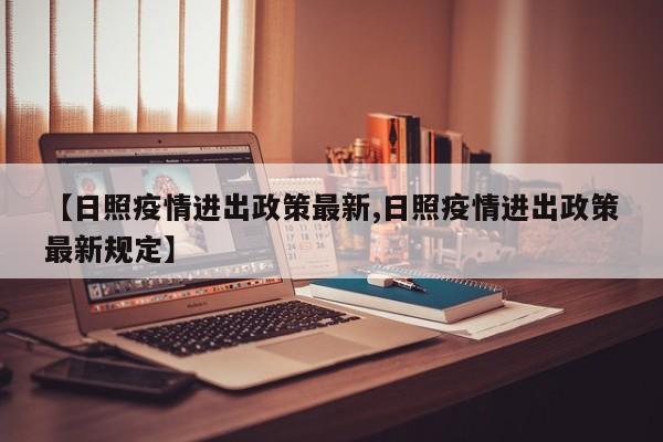 【日照疫情进出政策最新,日照疫情进出政策最新规定】