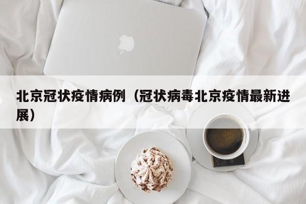 北京冠状疫情病例（冠状病毒北京疫情最新进展）