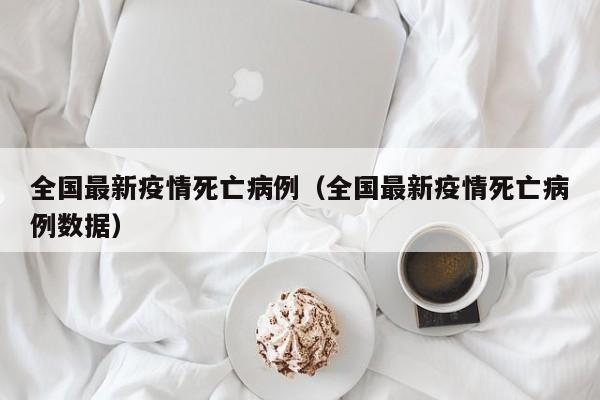 全国最新疫情死亡病例（全国最新疫情死亡病例数据）