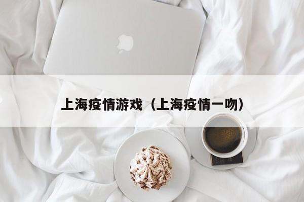 上海疫情游戏（上海疫情一吻）