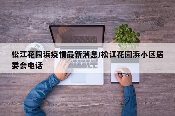 松江花园浜疫情最新消息／松江花园浜小区居委会电话