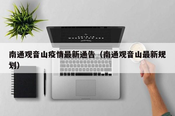 南通观音山疫情最新通告（南通观音山最新规划）