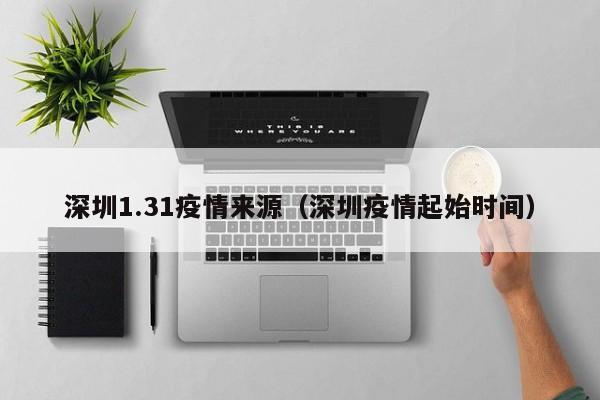 深圳1.31疫情来源（深圳疫情起始时间）