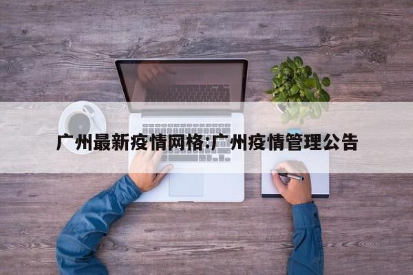 广州最新疫情网格：广州疫情管理公告