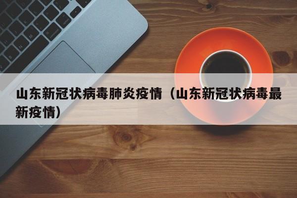 山东新冠状病毒肺炎疫情（山东新冠状病毒最新疫情）