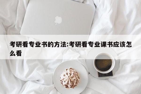 考研看专业书的方法：考研看专业课书应该怎么看