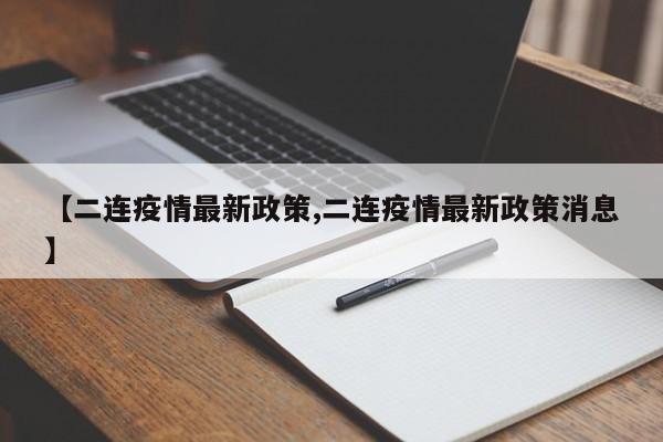 【二连疫情最新政策,二连疫情最新政策消息】