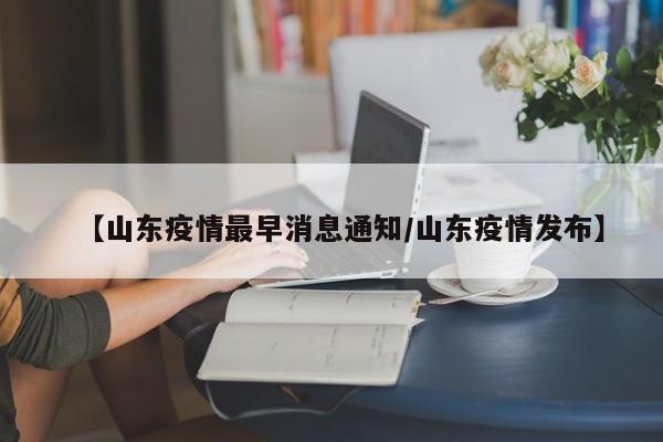 【山东疫情最早消息通知／山东疫情发布】