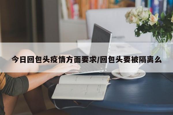 今日回包头疫情方面要求／回包头要被隔离么