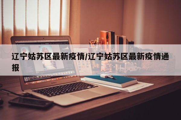 辽宁姑苏区最新疫情／辽宁姑苏区最新疫情通报