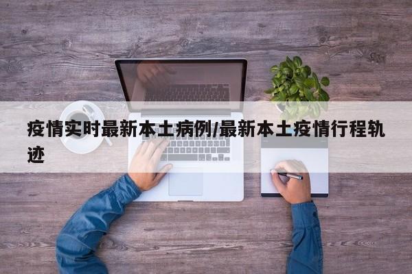 疫情实时最新本土病例／最新本土疫情行程轨迹