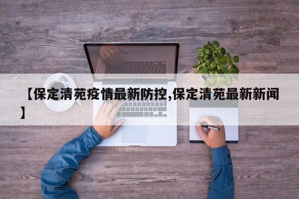 【保定清苑疫情最新防控,保定清苑最新新闻】