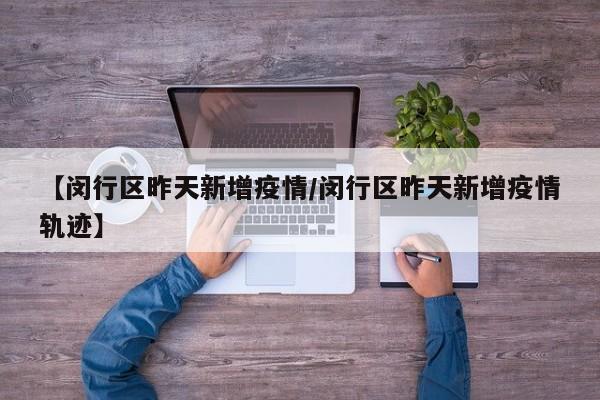 【闵行区昨天新增疫情／闵行区昨天新增疫情轨迹】