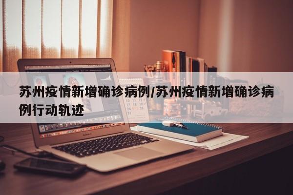 苏州疫情新增确诊病例／苏州疫情新增确诊病例行动轨迹