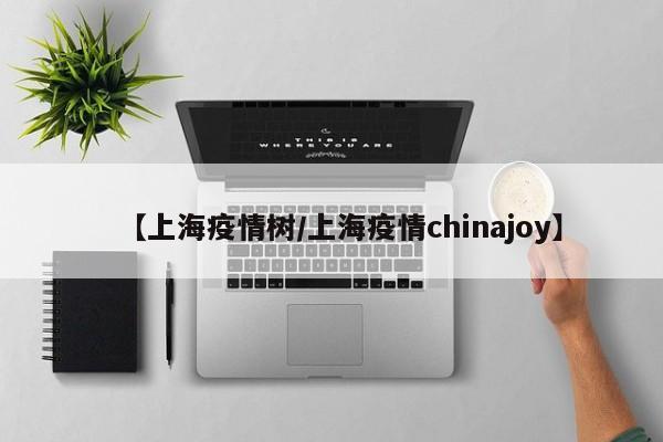 【上海疫情树／上海疫情chinajoy】